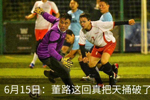 6月15日：董路这回真把天捅破了，西甲球队开出九千欧元签字费求签年轻球员刘凯源